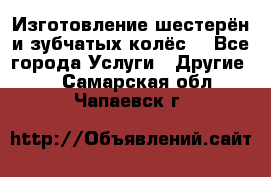 Изготовление шестерён и зубчатых колёс. - Все города Услуги » Другие   . Самарская обл.,Чапаевск г.